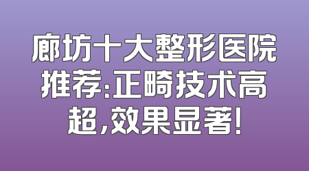 廊坊十大整形医院推荐：正畸技术高超，效果显著！