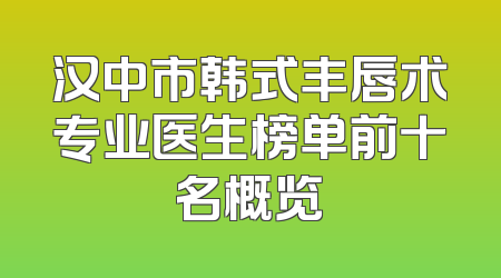汉中市韩式丰唇术专业医生榜单前十名概览