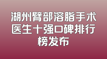 湖州臂部溶脂手术医生十强口碑排行榜发布