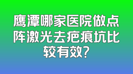 鹰潭哪家医院做点阵激光去疤痕坑比较有效？