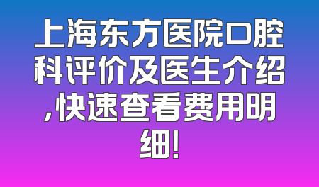 上海东方医院口腔科评价及医生介绍，快速查看费用明细！