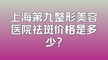 上海第九整形美容医院祛斑价格是多少？