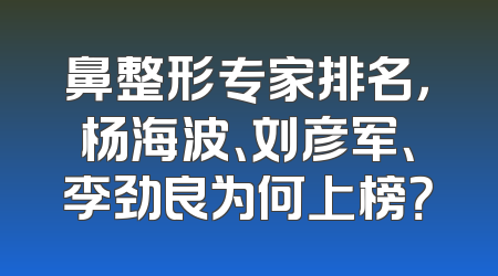 鼻整形专家排名，杨海波、刘彦军、李劲良为何上榜？