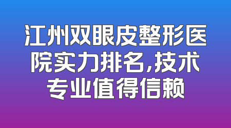 江州双眼皮整形医院实力排名，技术专业值得信赖