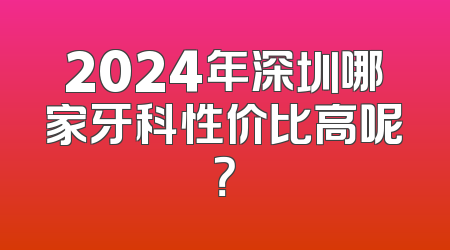 2024年深圳哪家牙科性价比高呢？