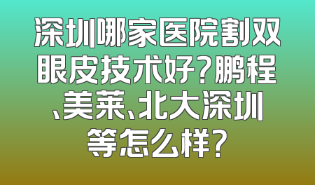 深圳哪家医院割双眼皮技术好？鹏程、美莱、北大深圳等怎么样？