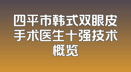 四平市韩式双眼皮手术医生十强技术概览