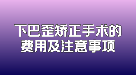 下巴歪矫正手术的费用及注意事项
