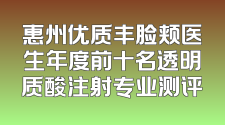 惠州优质丰脸颊医生年度前十名透明质酸注射专业测评