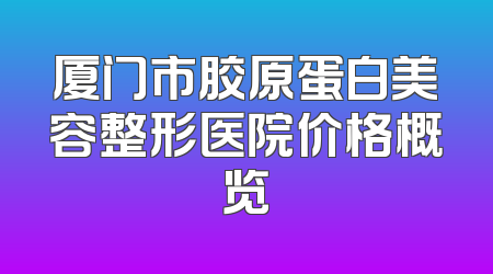 厦门市胶原蛋白美容整形医院价格概览