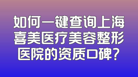 如何一键查询上海喜美医疗美容整形医院的资质口碑？
