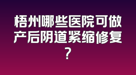 梧州哪些医院可做产后阴道紧缩修复？