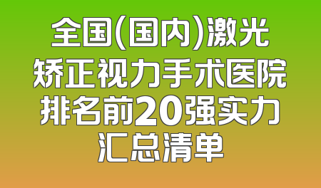 全国（国内）激光矫正视力手术医院排名前20强实力汇总清单