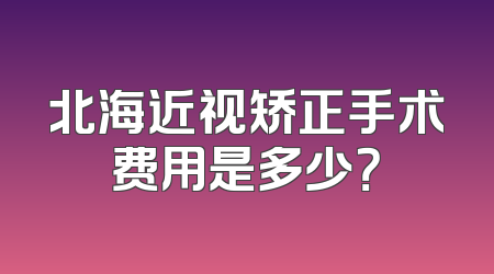 北海近视矫正手术费用是多少？