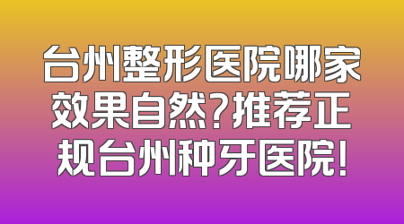 台州整形医院哪家效果自然？推荐正规台州种牙医院！