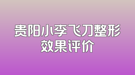 贵阳小李飞刀整形效果评价