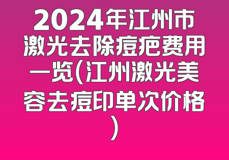 2024年江州市激光去除痘疤费用一览（江州激光美容去痘印单次价格）