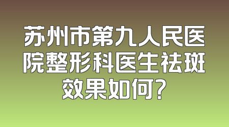 苏州市第九人民医院整形科医生祛斑效果如何？