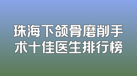 珠海下颌骨磨削手术十佳医生排行榜