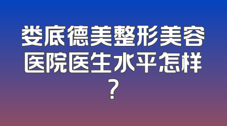 娄底德美整形美容医院医生水平怎样？