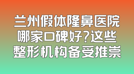 兰州假体隆鼻医院哪家口碑好？这些整形机构备受推崇