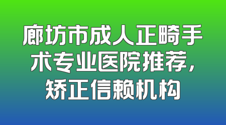 廊坊市成人正畸手术专业医院推荐，矫正信赖机构