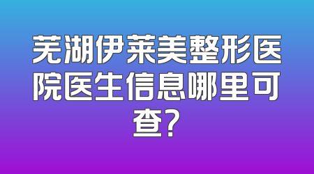 芜湖伊莱美整形医院医生信息哪里可查？