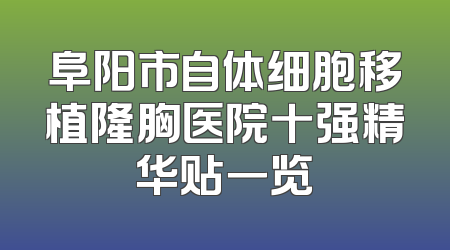 阜阳市自体细胞移植隆胸医院十强精华贴一览