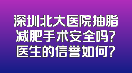 深圳北大医院抽脂减肥手术安全吗？医生的信誉如何？