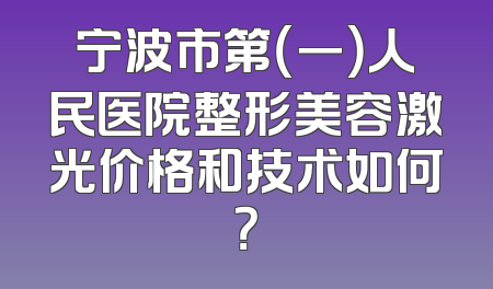 宁波市第（一）人民医院整形美容激光价格和技术如何？
