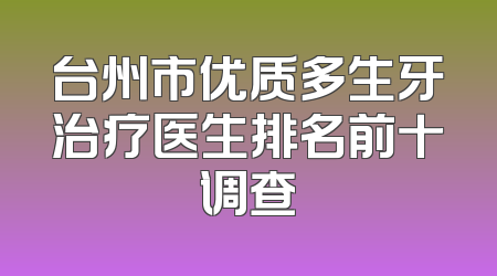 台州市优质多生牙治疗医生排名前十调查