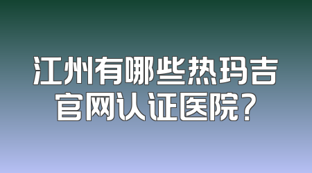 江州有哪些热玛吉官网认证医院？
