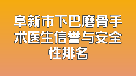 阜新市下巴磨骨手术医生信誉与安全性排名