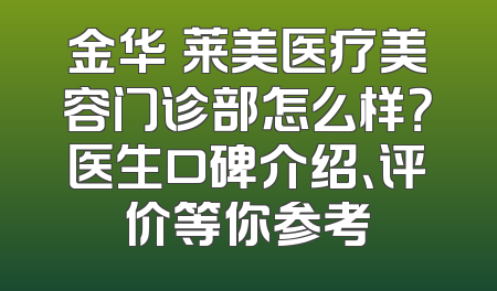 金华玥莱美医疗美容门诊部怎么样？医生口碑介绍、评价等你参考
