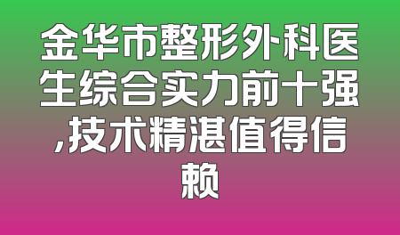 金华市整形外科医生综合实力前十强，技术精湛值得信赖