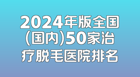 2024年版全国（国内）50家治疗脱毛医院排名