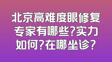 北京高难度眼修复专家有哪些？实力如何？在哪坐诊？