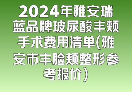 2024年雅安瑞蓝品牌玻尿酸丰颊手术费用清单（雅安市丰脸颊整形参考报价）