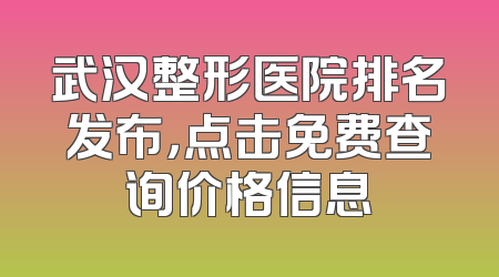 武汉整形医院排名发布，点击免费查询价格信息