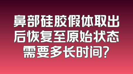 鼻部硅胶假体取出后恢复至原始状态需要多长时间？