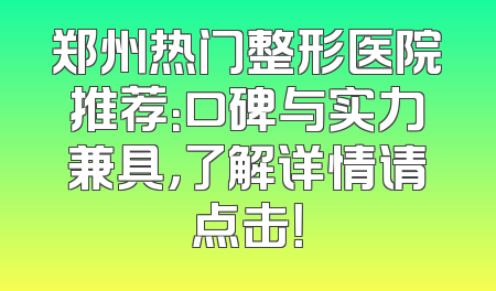 郑州热门整形医院推荐：口碑与实力兼具，了解详情请点击！
