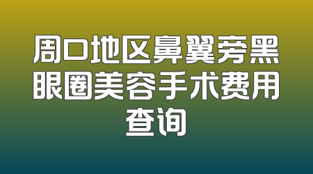 周口地区鼻翼旁黑眼圈美容手术费用查询