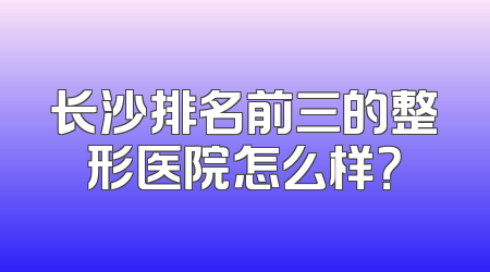 长沙排名前三的整形医院怎么样？