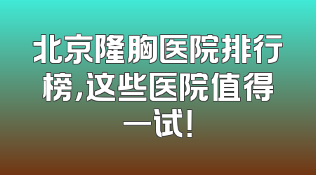 北京隆胸医院排行榜，这些医院值得一试！