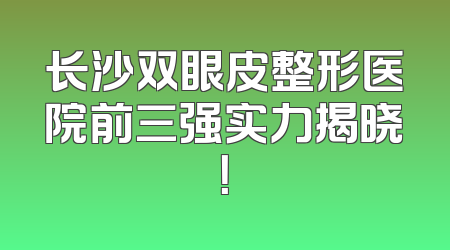 长沙双眼皮整形医院前三强实力揭晓！