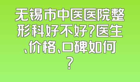 无锡市中医医院整形科好不好？医生、价格、口碑如何？