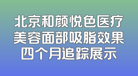 北京和颜悦色医疗美容面部吸脂效果四个月追踪展示
