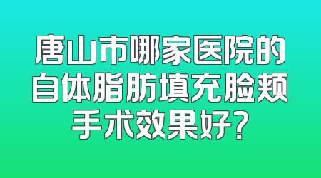 唐山市哪家医院的自体脂肪填充脸颊手术效果好？