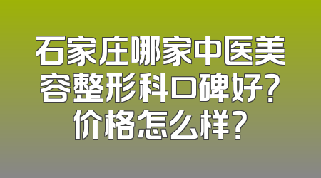 石家庄哪家中医美容整形科口碑好？价格怎么样？