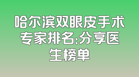 哈尔滨双眼皮手术专家排名：分享医生榜单